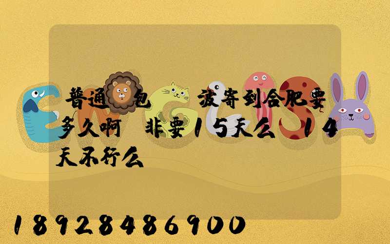 普通郵包從寧波寄到合肥要多久啊,非要15天么,14天不行么