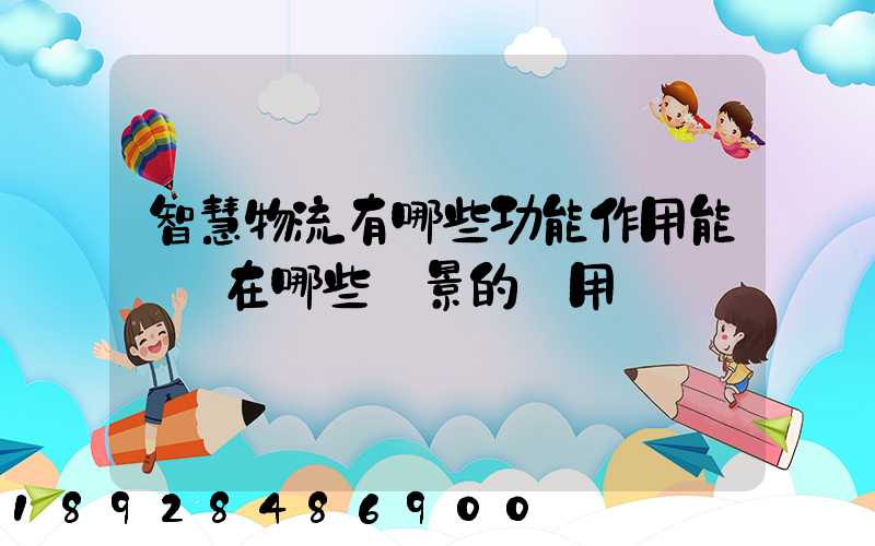 智慧物流有哪些功能作用能實現在哪些場景的應用