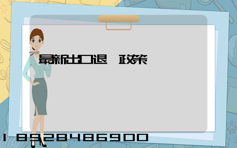 最新出口退稅政策