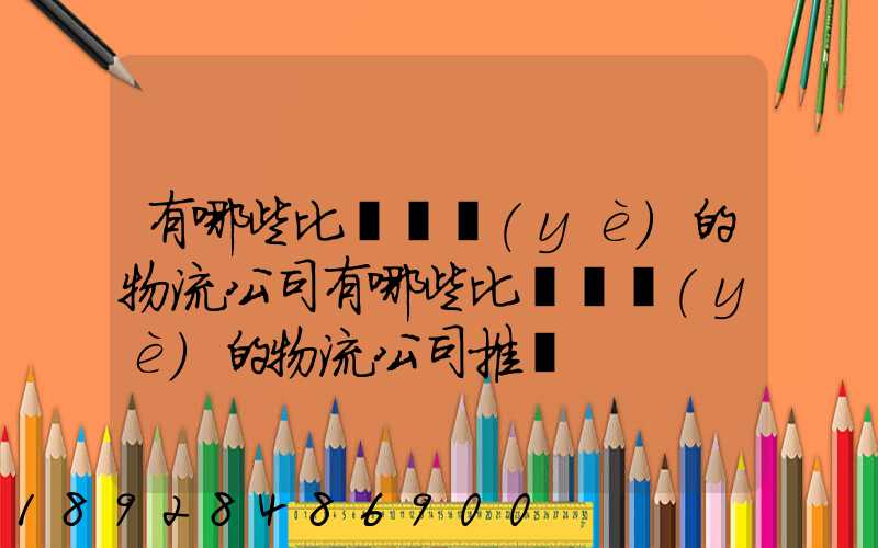 有哪些比較專業(yè)的物流公司有哪些比較專業(yè)的物流公司推薦