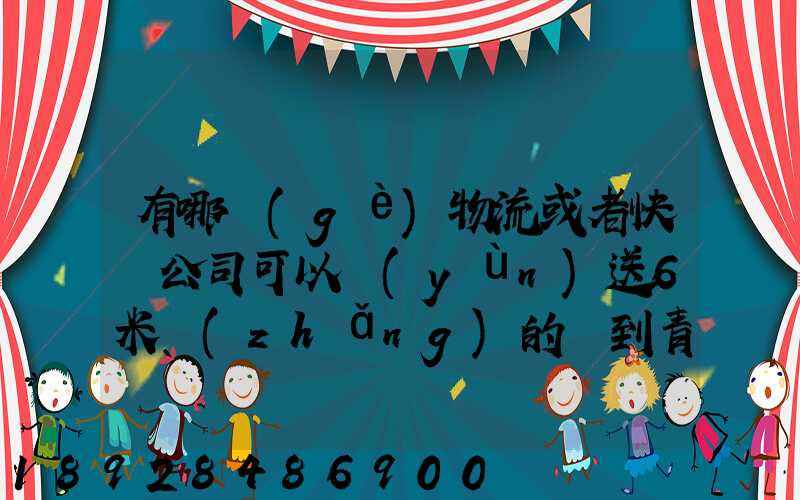 有哪個(gè)物流或者快遞公司可以運(yùn)送6米長(zhǎng)的貨到青島