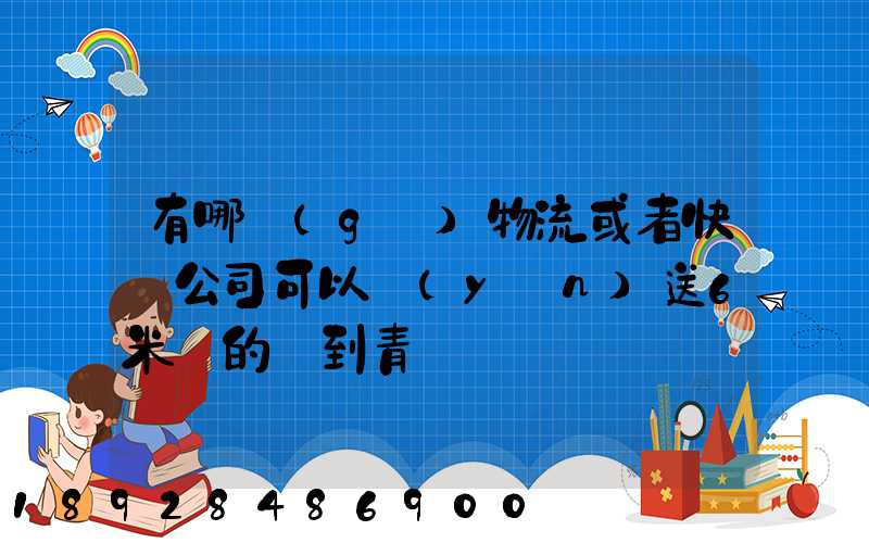 有哪個(gè)物流或者快遞公司可以運(yùn)送6米長的貨到青島