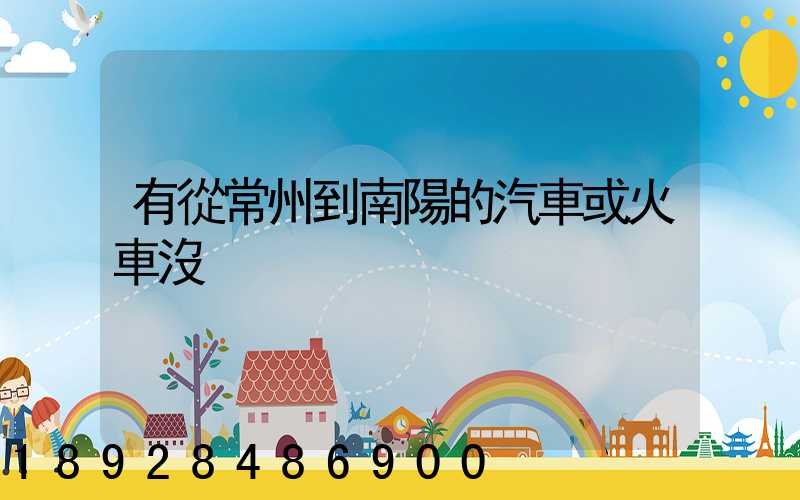 有從常州到南陽的汽車或火車沒