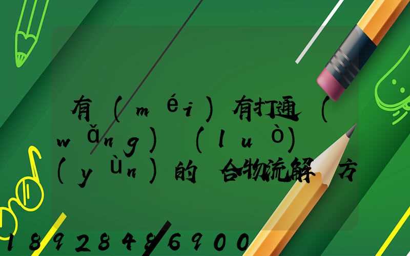 有沒(méi)有打通網(wǎng)絡(luò)貨運(yùn)的綜合物流解決方案