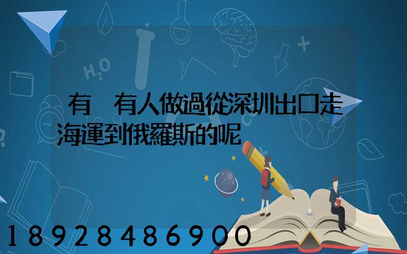 有沒有人做過從深圳出口走海運到俄羅斯的呢