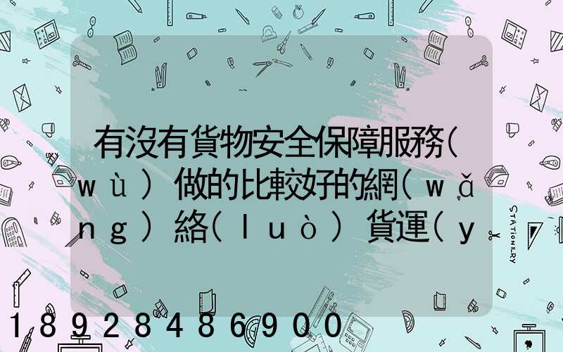 有沒有貨物安全保障服務(wù)做的比較好的網(wǎng)絡(luò)貨運(yùn)平臺推薦,急需!!_百度...