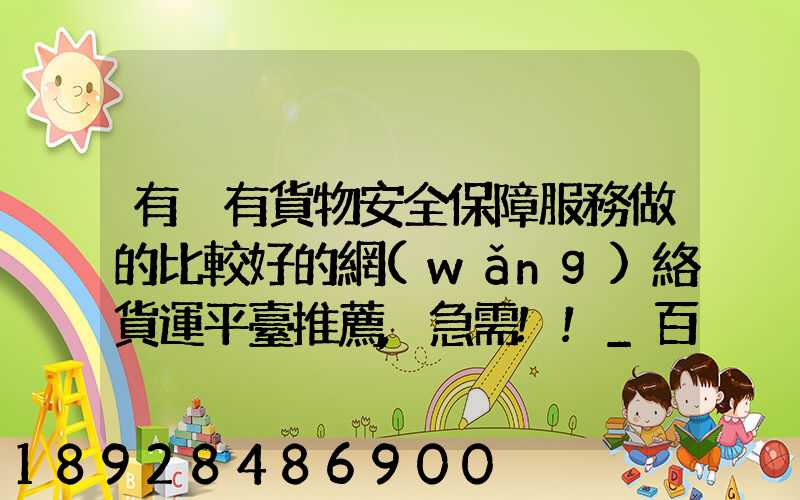 有沒有貨物安全保障服務做的比較好的網(wǎng)絡貨運平臺推薦,急需!!_百度...