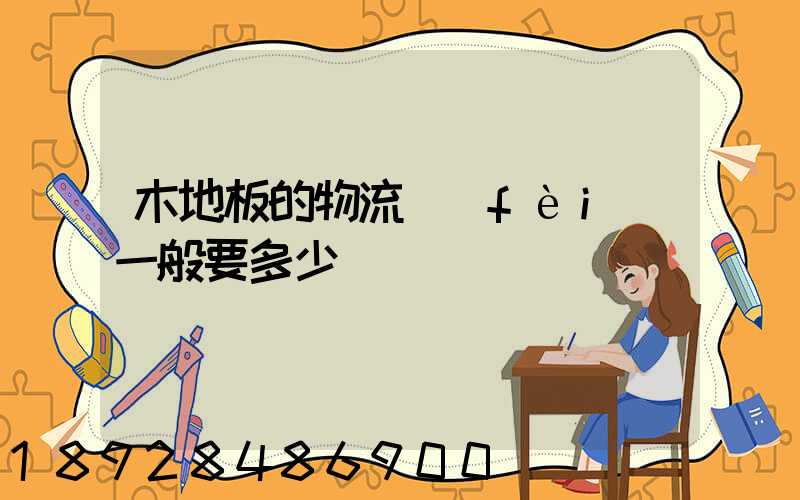 木地板的物流費(fèi)一般要多少