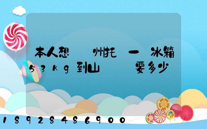 本人想從蘇州托運一電冰箱53kg到山東棗莊要多少錢