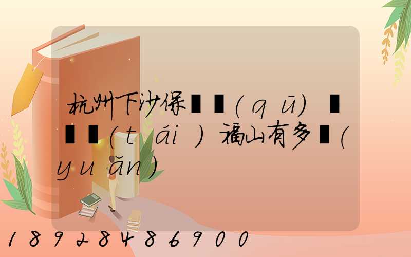 杭州下沙保稅區(qū)離煙臺(tái)福山有多遠(yuǎn)