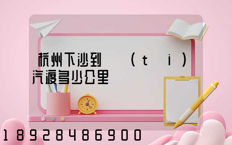 杭州下沙到煙臺(tái)汽渡多少公里