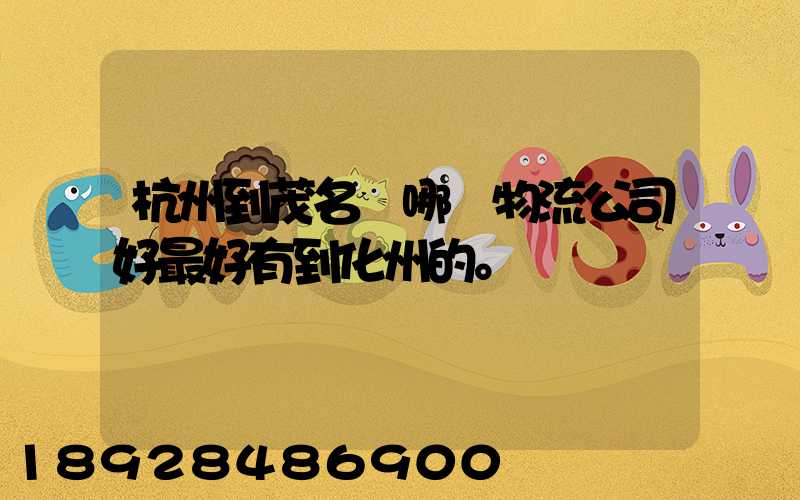 杭州到茂名選哪個物流公司好最好有到化州的。