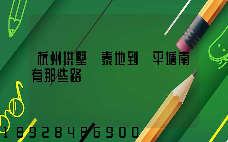 杭州拱墅區泰地到臨平塘南有那些路線