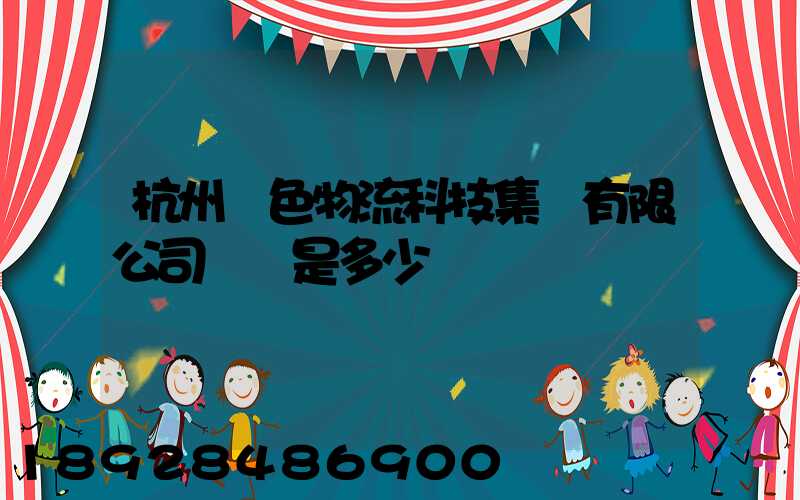 杭州綠色物流科技集團有限公司電話是多少