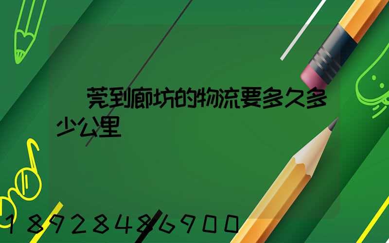 東莞到廊坊的物流要多久多少公里