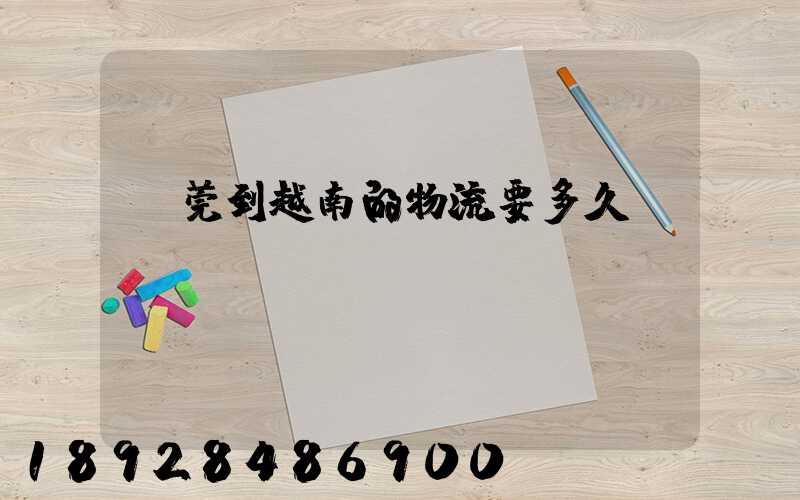 東莞到越南的物流要多久