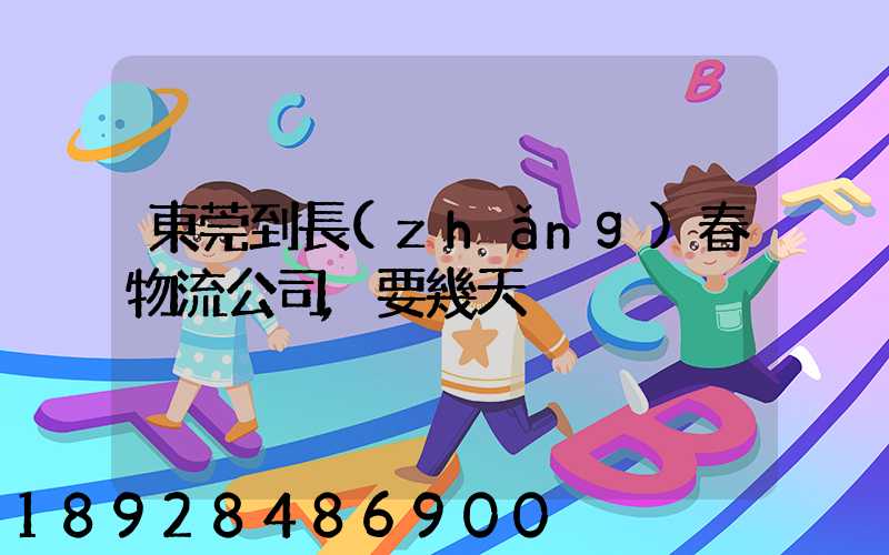 東莞到長(zhǎng)春物流公司,要幾天