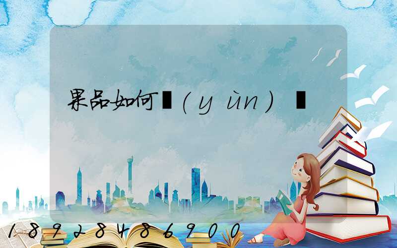 果品如何運(yùn)輸