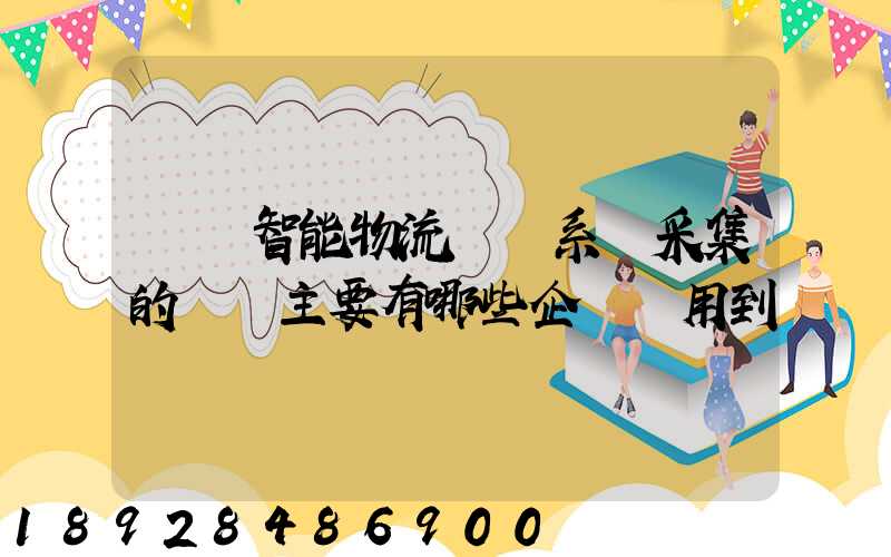 標題智能物流運輸系統采集的數據主要有哪些企業會用到