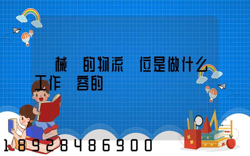 機械廠的物流崗位是做什么工作內容的
