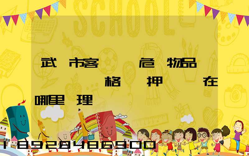 武漢市客、貨、危險物品運輸,從業資格證、押運員證在哪里辦理