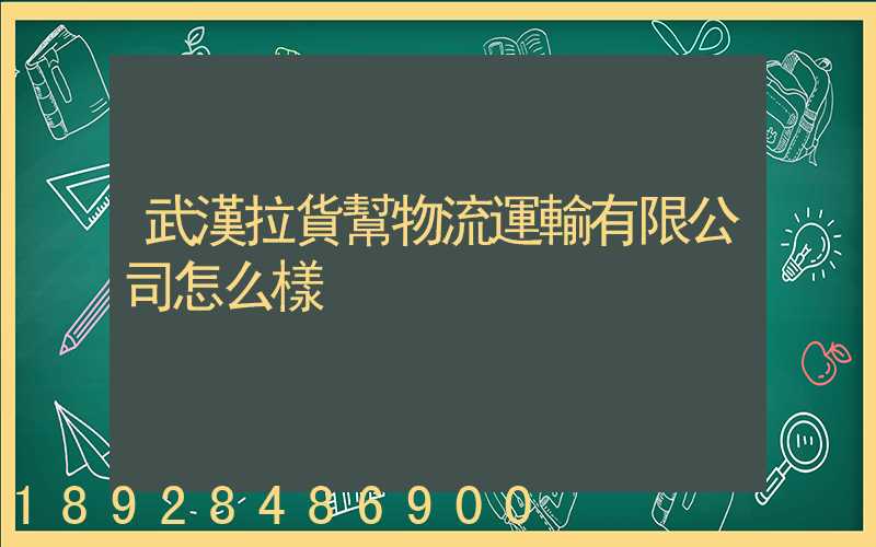 武漢拉貨幫物流運輸有限公司怎么樣
