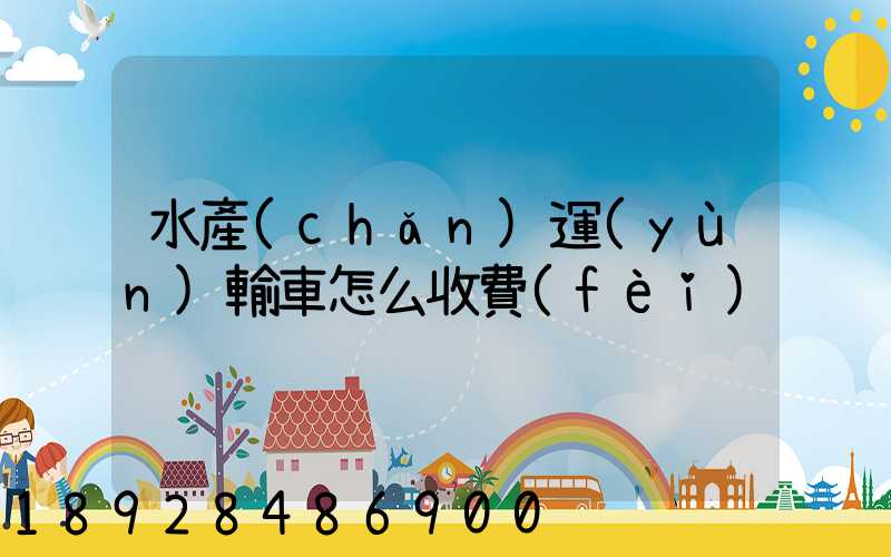 水產(chǎn)運(yùn)輸車怎么收費(fèi)
