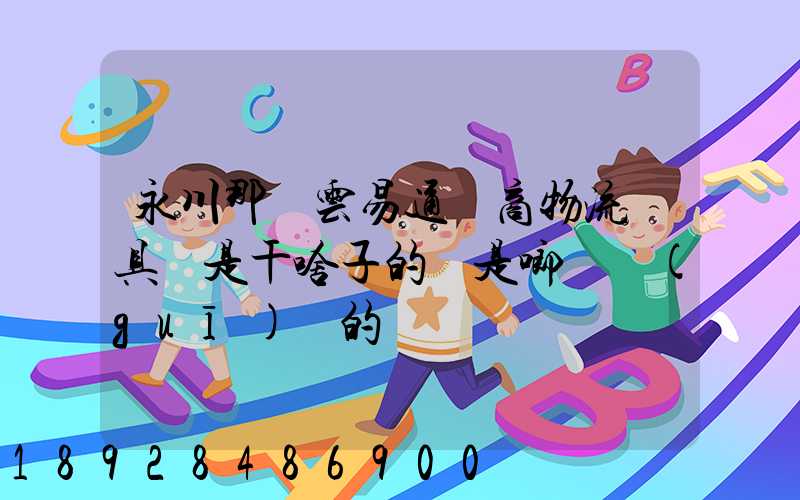 永川那個云易通電商物流園具體是干啥子的喲是啷個規(guī)劃的