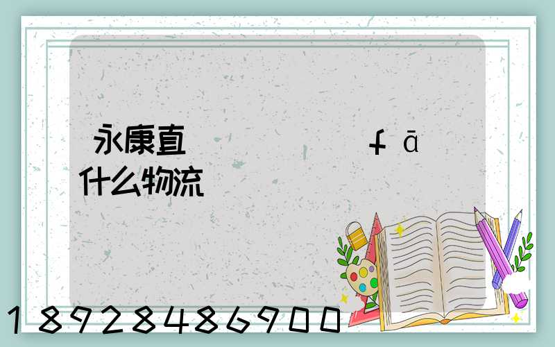 永康直達湯陽縣發(fā)什么物流