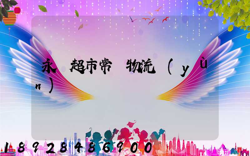 永輝超市常溫物流運(yùn)輸