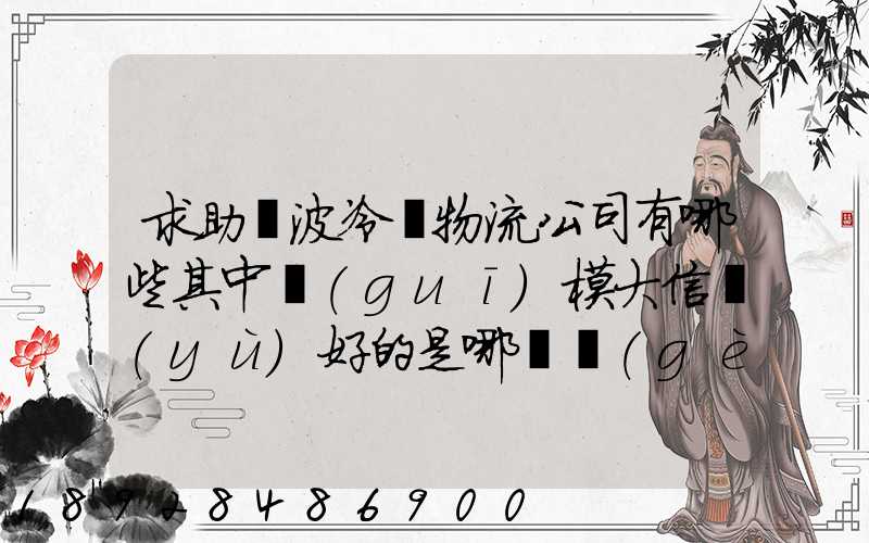 求助寧波冷鏈物流公司有哪些其中規(guī)模大信譽(yù)好的是哪幾個(gè)單位謝謝...