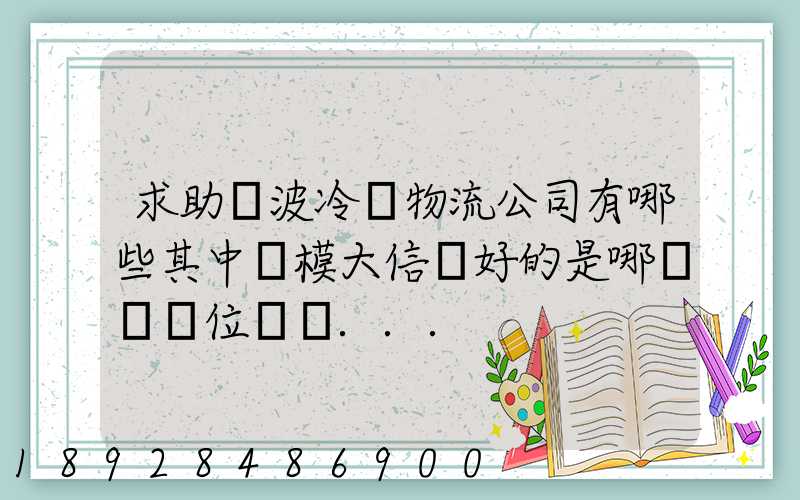 求助寧波冷鏈物流公司有哪些其中規模大信譽好的是哪幾個單位謝謝...