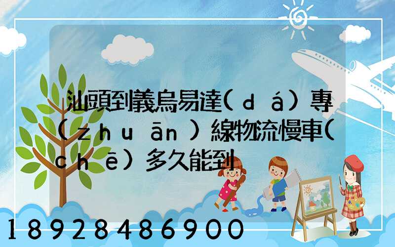 汕頭到義烏易達(dá)專(zhuān)線物流慢車(chē)多久能到