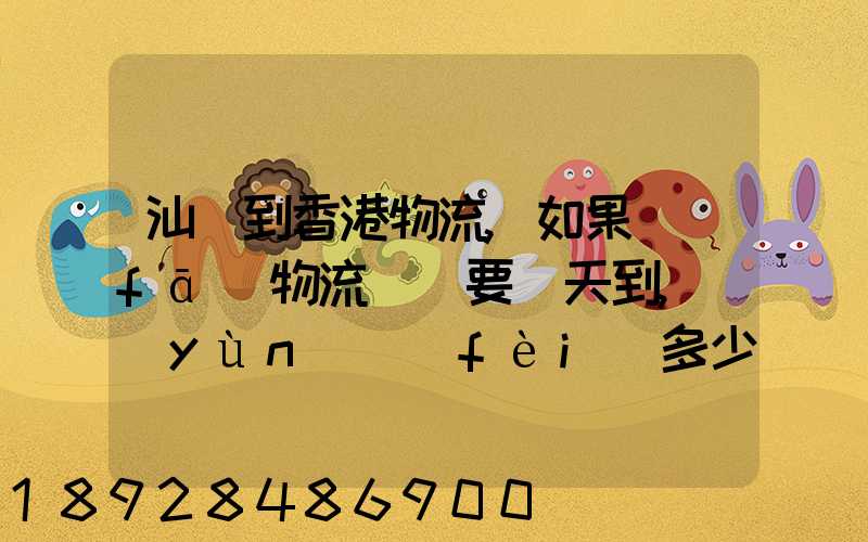 汕頭到香港物流,如果發(fā)物流專線要幾天到,運(yùn)費(fèi)多少