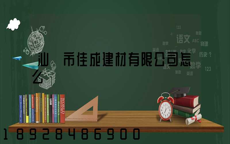 汕頭市佳成建材有限公司怎么樣