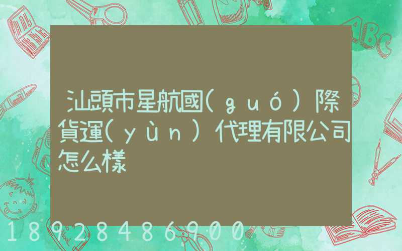 汕頭市星航國(guó)際貨運(yùn)代理有限公司怎么樣