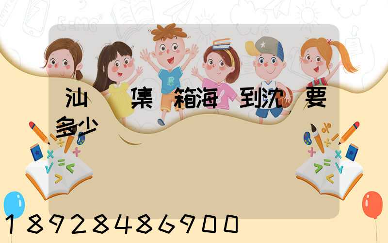汕頭發集裝箱海運到沈陽要多少錢