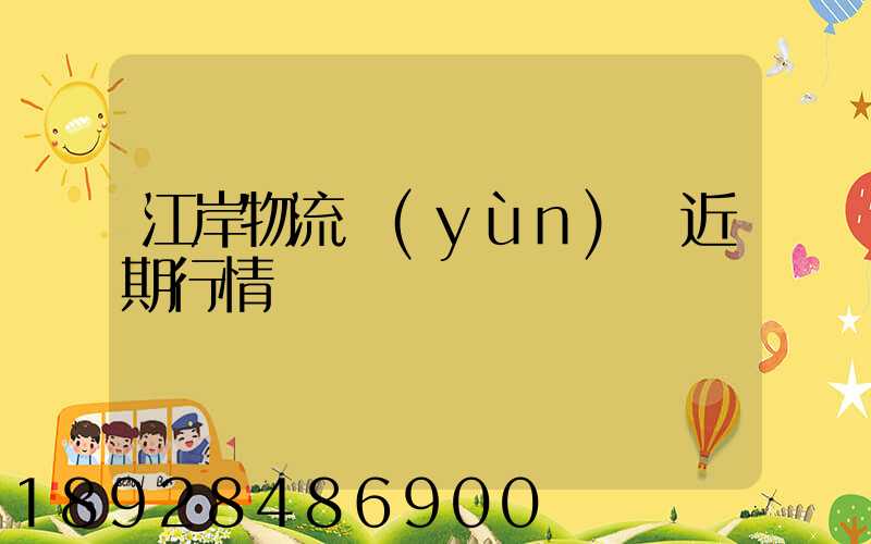 江岸物流運(yùn)輸近期行情