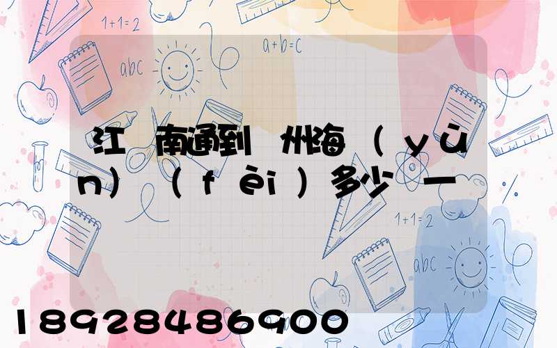 江蘇南通到廣州海運(yùn)費(fèi)多少錢一噸