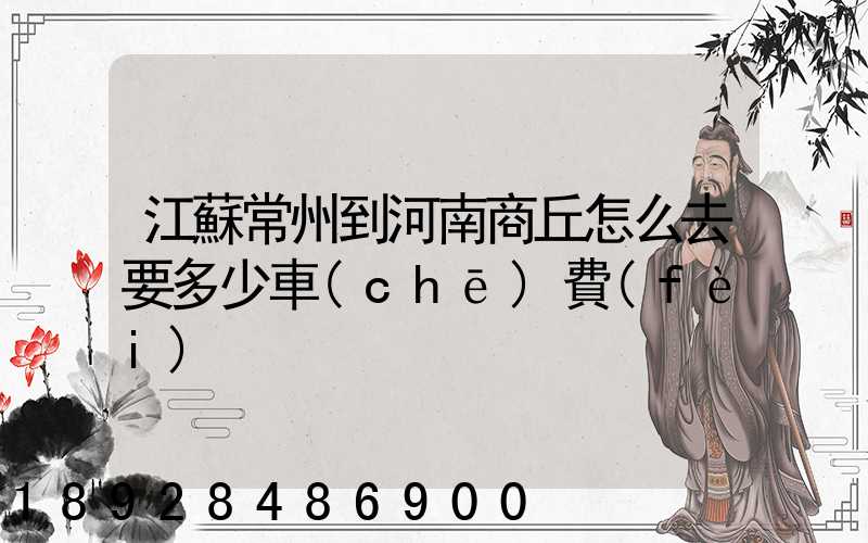 江蘇常州到河南商丘怎么去要多少車(chē)費(fèi)