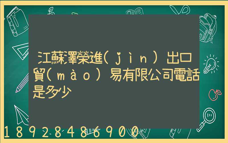 江蘇澤榮進(jìn)出口貿(mào)易有限公司電話是多少