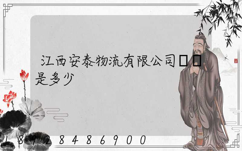 江西安泰物流有限公司電話是多少