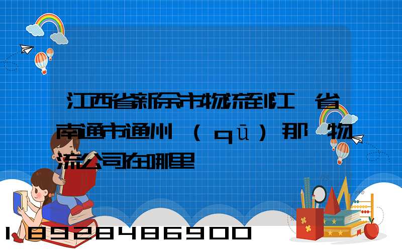 江西省新余市物流到江蘇省南通市通州區(qū)那個物流公司在哪里