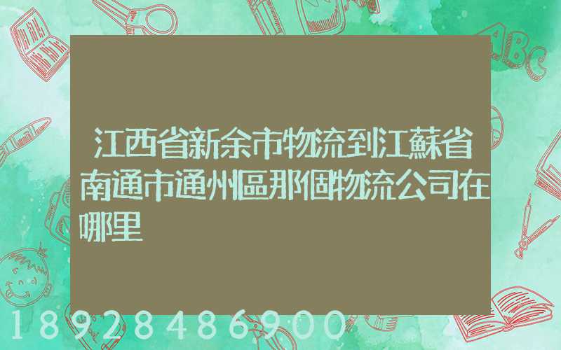 江西省新余市物流到江蘇省南通市通州區那個物流公司在哪里