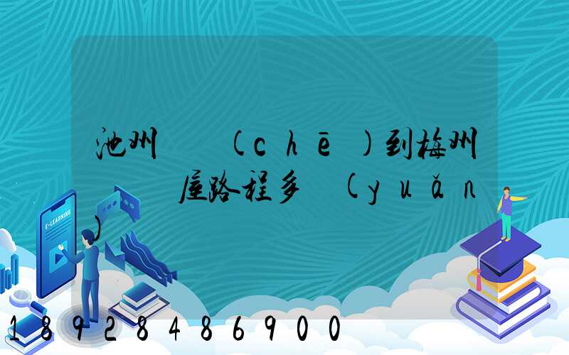 池州駕車(chē)到梅州華僑圍屋路程多遠(yuǎn)