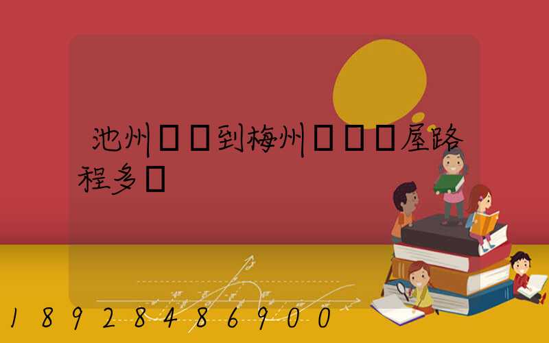池州駕車到梅州華僑圍屋路程多遠