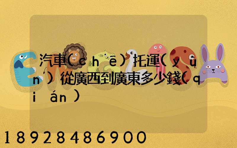 汽車(chē)托運(yùn)從廣西到廣東多少錢(qián)