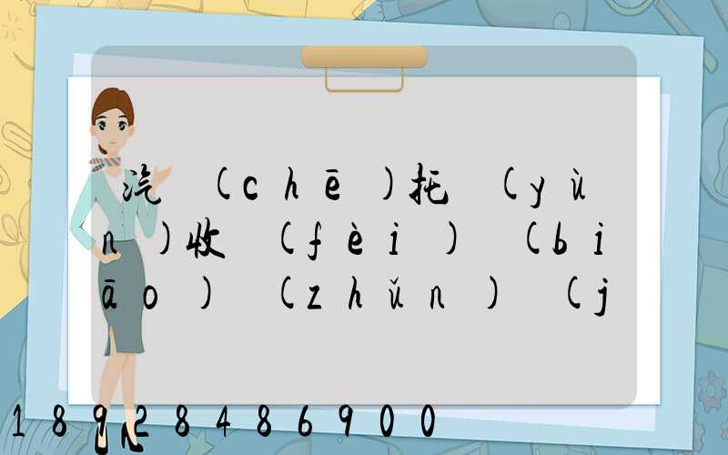 汽車(chē)托運(yùn)收費(fèi)標(biāo)準(zhǔn)價(jià)格表