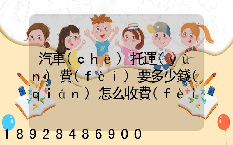 汽車(chē)托運(yùn)費(fèi)要多少錢(qián)怎么收費(fèi)的