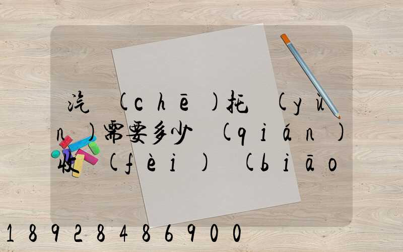 汽車(chē)托運(yùn)需要多少錢(qián)收費(fèi)標(biāo)準(zhǔn)是什么